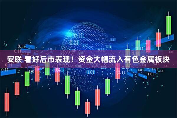 安联 看好后市表现!资金大幅流入有色金属板块
