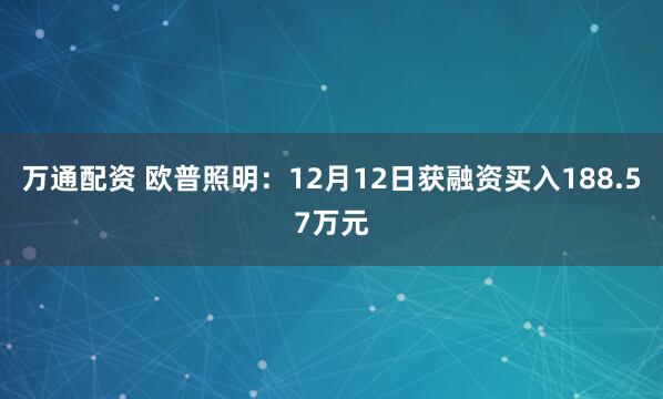 万通配资 欧普照明：12月12日获融资买入188.57万元