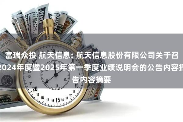 富瑞众投 航天信息: 航天信息股份有限公司关于召开2024年度暨2025年第一季度业绩说明会的公告内容摘要