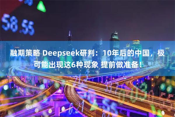 融期策略 Deepseek研判：10年后的中国，极可能出现这6种现象 提前做准备！